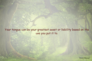 Your tongue can be your greatest asset or liability based on the use you put it to.