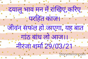दयालु भाव मन में राखिए,करिए परहित काज।
 जीवन सफल हो जाएगा, यह बात गांठ बांध लो आज।।
नीरजा शर्मा 29/03/21
