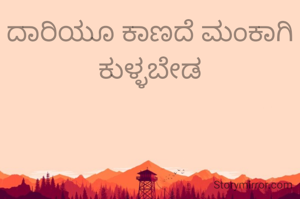 ದಾರಿಯೂ ಕಾಣದೆ ಮಂಕಾಗಿ ಕುಳ್ಳಬೇಡ