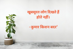 खूबसूरत लोग दिखते हैं
होते नहीं।

-कुमार किशन बदर'