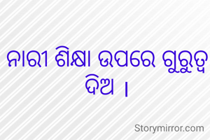 ନାରୀ ଶିକ୍ଷା ଉପରେ ଗୁରୁତ୍ୱ ଦିଅ ।