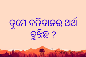 ତୁମେ ବଳିଦାନର ଅର୍ଥ ବୁଝିଛ ?