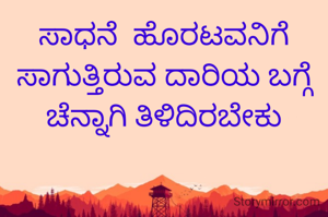 ಸಾಧನೆ  ಹೊರಟವನಿಗೆ ಸಾಗುತ್ತಿರುವ ದಾರಿಯ ಬಗ್ಗೆ ಚೆನ್ನಾಗಿ ತಿಳಿದಿರಬೇಕು