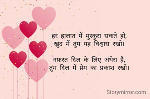 हर हालात में मुस्कुरा सकते हो,
खुद में तुम यह विश्वास रखो।

नफ़रत दिल के लिए अंधेरा है,
तुम दिल में प्रेम का प्रकाश रखो।