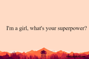 I'm a girl, what's your superpower?