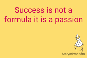 Success is not a formula it is a passion