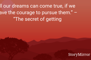 ll our dreams can come true, if we have the courage to pursue them.” – 
“The secret of getting