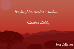 His laughter created a ruckus.

- Dinakar Reddy