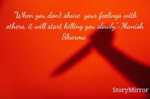 "When you don't share  your feelings with others, it will start killing you slowly."-Manish Sharma 
