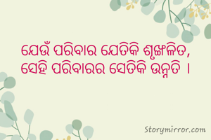 ଯେଉଁ ପରିବାର ଯେତିକି ଶୃଙ୍ଖଳିତ, 
ସେହି ପରିବାରର ସେତିକି ଉନ୍ନତି । 