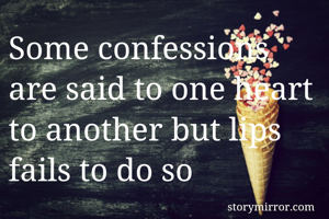 Some confessions are said to one heart to another but lips fails to do so