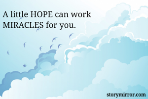 A little HOPE can work
MIRACLES for you.