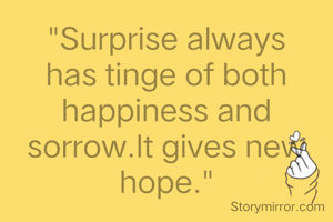 "Surprise always has tinge of both happiness and sorrow.It gives new hope."