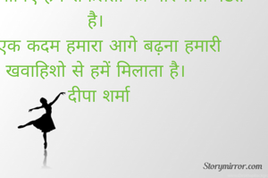 गिर कर जब हम सम्भलते है। 
यकीन मानिए हम सफलता की परिभाषा गढते है। 
वो एक कदम हमारा आगे बढ़ना हमारी खवाहिशो से हमें मिलाता है। 
दीपा शर्मा