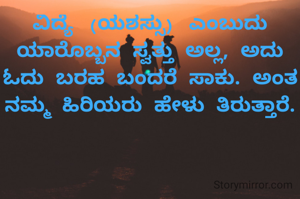ವಿದ್ಯೆ (ಯಶಸ್ಸು) ಎಂಬುದು ಯಾರೊಬ್ಬನ ಸ್ವತ್ತು ಅಲ್ಲ, ಅದು ಓದು ಬರಹ ಬಂದರೆ ಸಾಕು. ಅಂತ ನಮ್ಮ ಹಿರಿಯರು ಹೇಳು ತಿರುತ್ತಾರೆ.