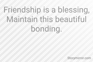 Friendship is a blessing,
Maintain this beautiful bonding.
