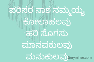 ಪರಿಸರ ನಾಶ ನಮ್ಮಯ್ಯ ಕೋಲಾಹಲವು
ಹರಿ ಸೊಗಸು ಮಾನವಕುಲವು ಮನುಕುಲವು