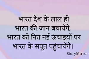 भारत देश के लाल ही
भारत की जान बचायेंगे, 
भारत को नित नई ऊंचाइयों पर
भारत के सपूत पहुंचायेंगे। 