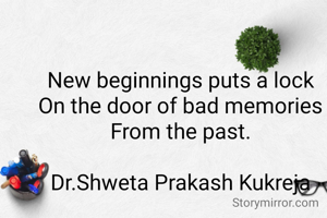 New beginnings puts a lock
On the door of bad memories
From the past.

Dr.Shweta Prakash Kukreja