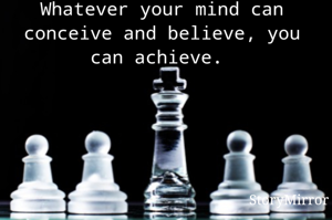 Whatever your mind can conceive and believe, you can achieve. 