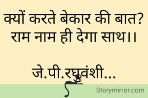क्यों करते बेकार की बात?
राम नाम ही देगा साथ।।

जे.पी.रघुवंशी...