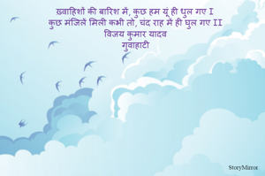 ख़्वाहिशों की बारिश में, कुछ हम यूं ही धुल गए I
कुछ मंजिलें मिली कभी तो, चंद राह में ही घुल गए II
विजय कुमार यादव
गुवाहाटी