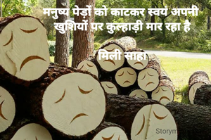 मनुष्य पेड़ों को काटकर स्वयं अपनी 
खुशियों पर कुल्हाड़ी मार रहा है

मिली साहा