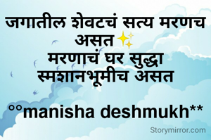 जगातील शेवटचं सत्य मरणच असत✨
मरणाचं घर सुद्धा स्मशानभूमीच असत

°°manisha deshmukh**