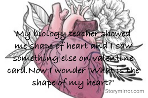 My biology teacher showed me shape of heart and I saw something else on valentine card.Now I wonder 'What is the shape of my heart?'