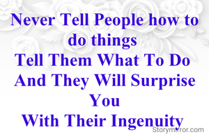 Never Tell People how to do things 
Tell Them What To Do 
And They Will Surprise You
With Their Ingenuity 

✍️ Atrayee Sarkar 