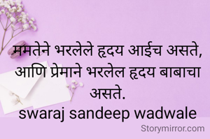 ममतेने भरलेले हृदय आईच असते,
आणि प्रेमाने भरलेल हृदय बाबाचा असते.
swaraj sandeep wadwale