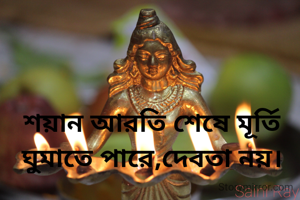 শয়ান আরতি শেষে মূর্তি ঘুমাতে পারে,দেবতা নয়।
