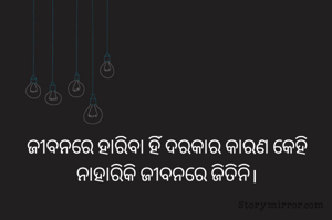 ଜୀବନରେ ହାରିବା ହିଁ ଦରକାର କାରଣ କେହି ନାହାରିକି ଜୀବନରେ ଜିତିନି।