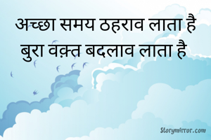 अच्छा समय ठहराव लाता है
बुरा वक़्त बदलाव लाता है 