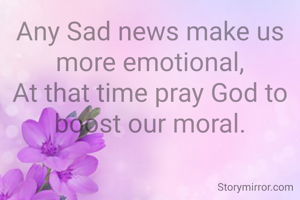 Any Sad news make us more emotional,
At that time pray God to boost our moral.