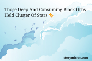 Those Deep And Consuming Black Orbs Held Cluster Of Stars ✨