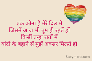 एक कोना है मेरे दिल में
जिसमें आज भी तुम ही रहतें हों
किसीं तन्हा रातों में
यांदो के बहाने सें मुझें अक्सर मिलतें हो