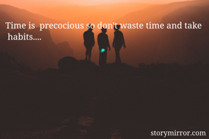 Time is  precocious so don't waste time and take  habits....