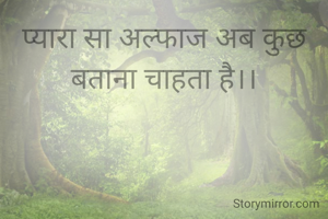 प्यारा सा अल्फाज अब कुछ बताना चाहता है।।