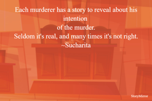 Each murderer has a story to reveal about his intention of the murder.
Seldom it's real, and many times it's not right.
~Sucharita
