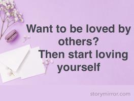 Want to be loved by others?
   Then start loving yourself 