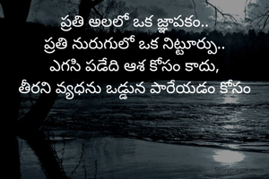 ప్రతి అలలో ఒక జ్ఞాపకం..
ప్రతి నురుగులో ఒక నిట్టూర్పు..
ఎగసి పడేది ఆశ కోసం కాదు,
తీరని వ్యధను ఒడ్డున పారేయడం కోసం