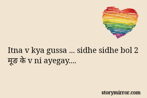 Itna v kya gussa ... sidhe sidhe bol 2 मूङ के v ni ayegay....