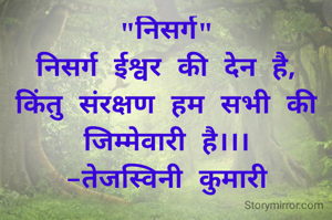 "निसर्ग"
निसर्ग ईश्वर की देन है, किंतु संरक्षण हम सभी की जिम्मेवारी है।।।
-तेजस्विनी कुमारी