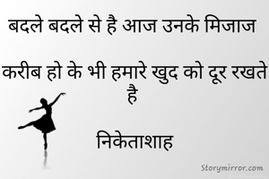 बदले बदले से है आज उनके मिजाज 

करीब हो के भी हमारे खुद को दूर रखते है 

निकेताशाह