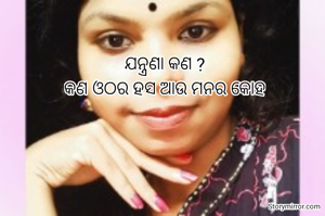 ଯନ୍ତ୍ରଣା କଣ ?
କଣ ଓଠର ହସ ଆଉ ମନର କୋହ