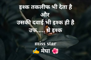 इश्क तकलीफ भी देता है
और 
उसकी दवाई भी इश्क ही है
उफ..... ये इश्क

miss star
✍️ मेघा 🌺
