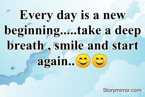 Every day is a new beginning.....take a deep breath , smile and start again..😊😊