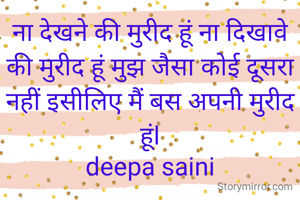 ना देखने की मुरीद हूं ना दिखावे की मुरीद हूं मुझ जैसा कोई दूसरा नहीं इसीलिए मैं बस अपनी मुरीद हूंl
deepa saini