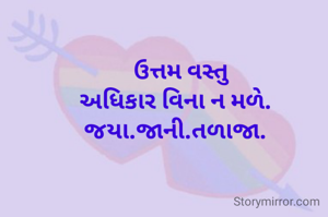 

 ઉત્તમ વસ્તુ
અધિકાર વિના ન મળે. 
જયા.જાની.તળાજા. 